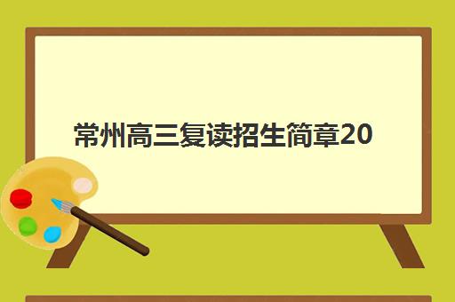 常州高三复读招生简章2025年报名人数统计如何查询？最新权威数据与报名全指南