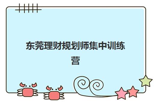 东莞理财规划师集中训练营有哪些地方？2025年最新培训地点清单、机构特色与报名指南全解析