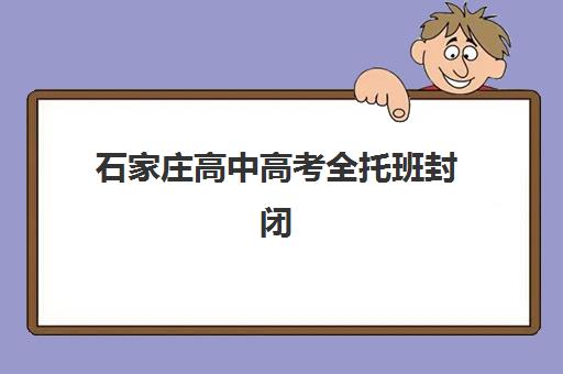 石家庄高中高考全托班封闭式集训营地址在哪？2025年最新权威校区分布、择校标准与实地考察攻略全解析