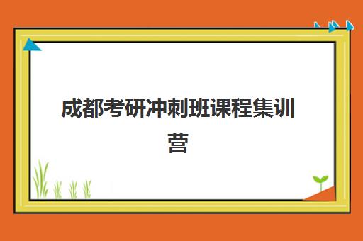 成都考研冲刺班课程集训营哪个比较好一点，2025年最新机构对比与择校全攻略