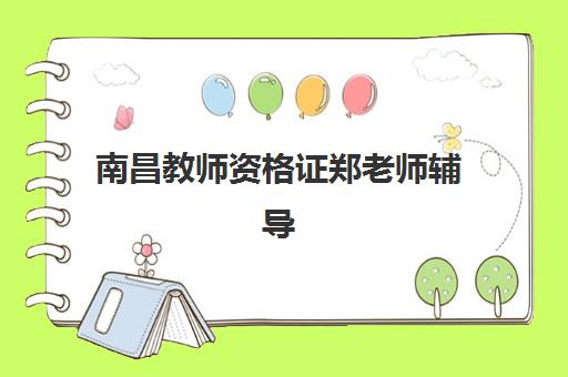 南昌教师资格证郑老师辅导班辅导机构哪个比较好？2025年教学质量、学员评价与选择指南全解析