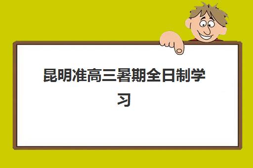 昆明准高三暑期全日制学习班培训班多少钱一个月？2023年费用明细、性价比分析与报名省钱全攻略
