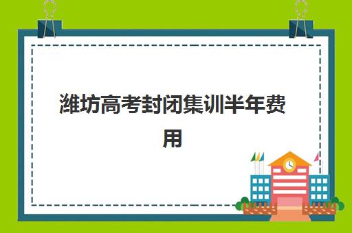 潍坊高考封闭集训半年费用多少？2025年寄宿中心收费解析与择校指南