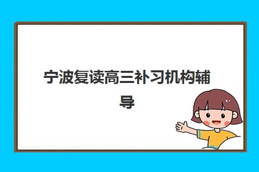 宁波复读高三补习机构辅导机构哪家强一点？2025年最新权威排名、择校标准与成功案例全解析