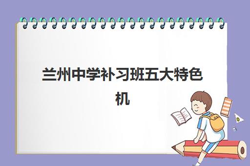 兰州中学补习班五大特色机构多维评估如何科学进行？2025年权威评估体系、五大机构深度对比与择校攻略全解析