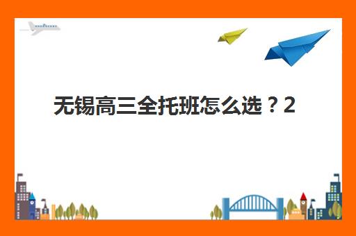 无锡高三全托班怎么选？2025年十大培训机构提分效果全对比与择校指南
