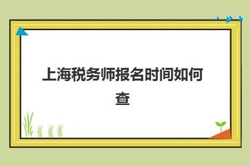 上海税务师报名时间如何查询？2025年具体安排与官方报名入口全指南