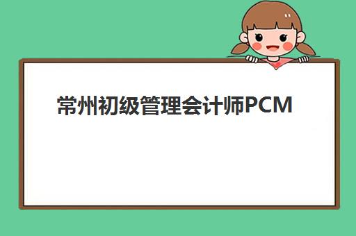 常州初级管理会计师PCMA网络课程2025年考点分布如何科学查询？最新考点预测、查询步骤与备考指南全解析