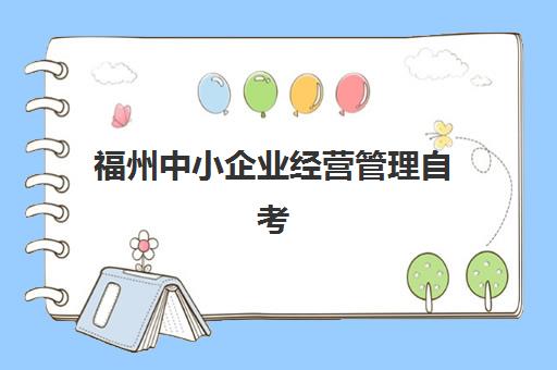 福州中小企业经营管理自考本科保过课班封闭管理多少钱一个月？2025年费用全景解读、择校指南与性价比分析