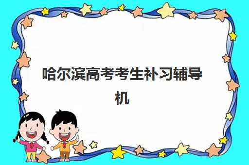 哈尔滨高考考生补习辅导机构排名一览表如何查询？2025年最新权威十大榜单、各校特色解析与科学择校全指南