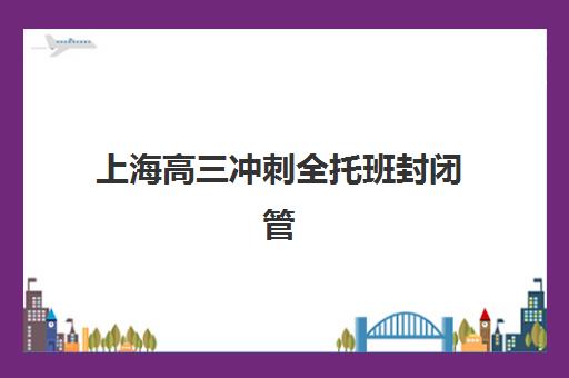 上海高三冲刺全托班封闭管理多少钱一个月？2025年最新收费标准、机构对比与科学择校全攻略指南