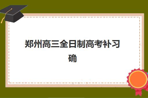 郑州高三全日制高考补习确认现场确认时间怎么安排？2025年最新时间节点与全流程指南