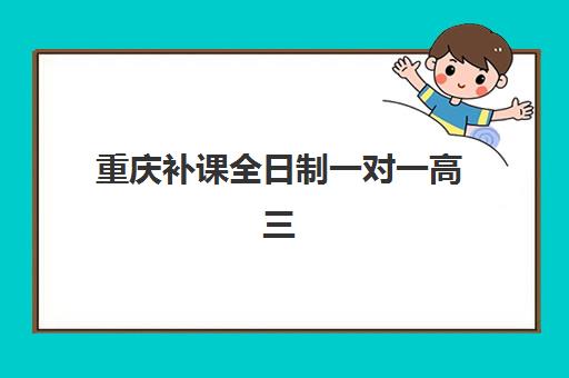 重庆补课全日制一对一高三时间2025年具体时间如何安排？最新校历解读、机构对比与择校指南全解析
