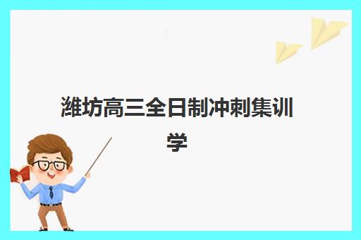 潍坊高三全日制冲刺集训学校封闭式集训营地址电话如何快速查找？最新联系方式、校区分布与报名指南全解析