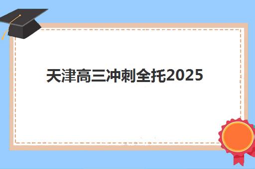 天津高三冲刺全托2025年考试时间如何安排？最新模考与高考时间表及全托备考全攻略