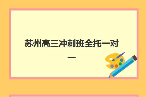 苏州高三冲刺班全托一对一封闭式集训营有哪些学校，2025年最新TOP5排行榜与择校全攻略