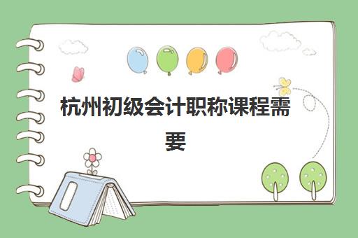 杭州初级会计职称课程需要承诺书吗现在？2025年最新政策解读与报名实操全指南