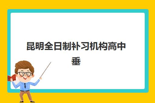 昆明全日制补习机构高中垂直领域TOP10如何科学选择？2025年权威榜单、择校指南与避坑全攻略