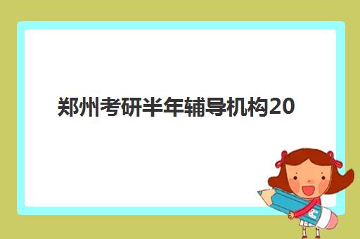 郑州考研半年辅导机构2025培训机构前十名如何选择最科学？最新排名数据、各校特色与择校指南全解析