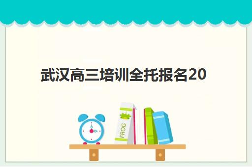 武汉高三培训全托报名2025报名时间如何安排？最新时间表、报名流程与择校避坑全攻略