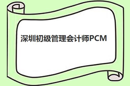 深圳初级管理会计师PCMA网络课程报名确认时间是几号？2025年最新报名日程与在线学习全攻略
