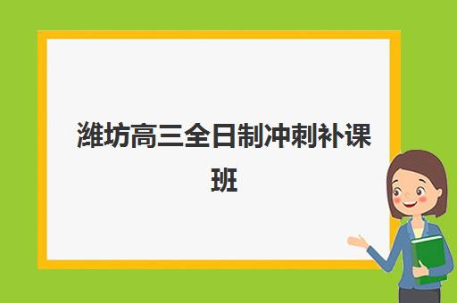 潍坊高三全日制冲刺补课班2025报名时间表格如何查询？最新时间安排与科学择校全攻略