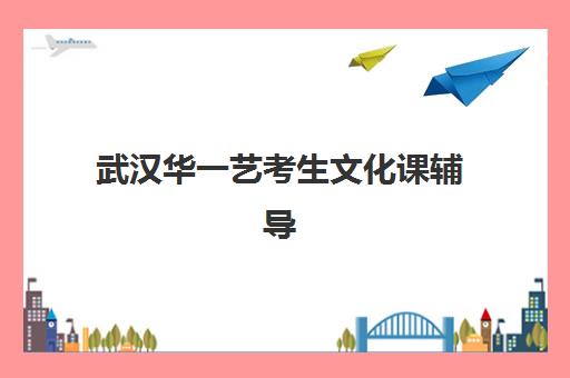 武汉华一艺考生文化课辅导补习机构学费多少钱？2025年收费标准全方位解析与高性价比选班实战完全指南