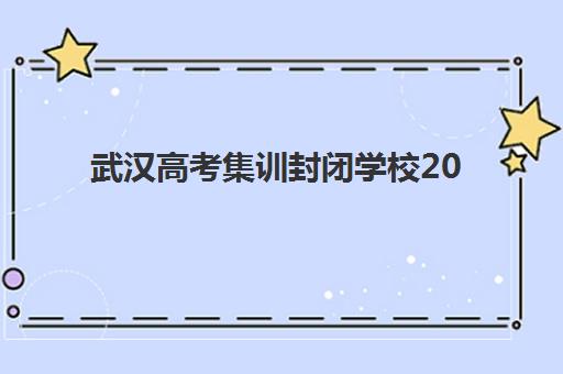 武汉高考集训封闭学校2025年时间如何查询？最新招生日程、权威机构对比与择校全指南
