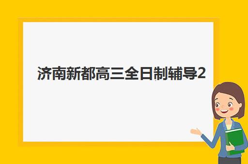 济南新都高三全日制辅导2025年时间是多少？最新课程安排与备考全攻略