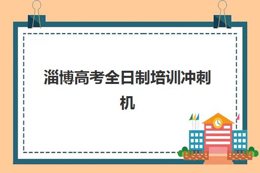 淄博高考全日制培训冲刺机构如何选？2025年最新排名详情与择校全攻略