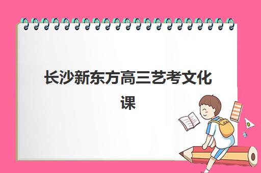 长沙新东方高三艺考文化课补习学校大概多少钱？2025年收费标准全面解析与择校性价比深度评估指南