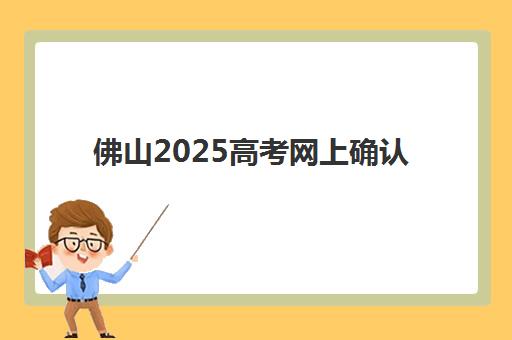佛山2025高考网上确认时间及流程指南：全日制补课报名必知要点