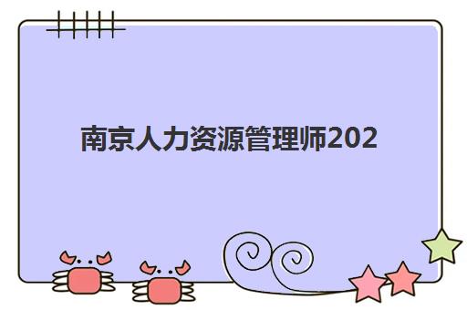 南京人力资源管理师2025年时间公布，报考条件与全流程备考指南