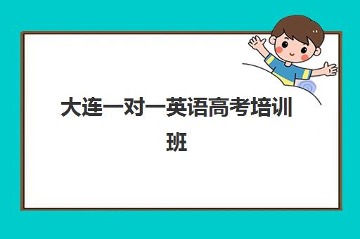 大连一对一英语高考培训班哪个好一点？2025年最新排名前十机构、师资费用全对比与择校实战指南