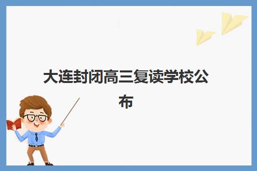 大连封闭高三复读学校公布时间2025年如何查询？最新招生日程、报名流程与择校指南全解析