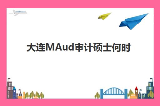 大连MAud审计硕士何时备考？2025年精品课程时间表与考试全攻略