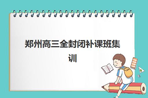 郑州高三全封闭补课班集训营排名榜前十名如何选择？2025年最新榜单解析与择校指南