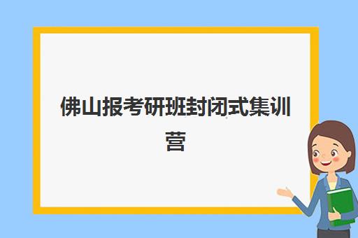 佛山报考研班封闭式集训营地址怎么查？2025年最新校区分布、交通指南与择校全攻略详解