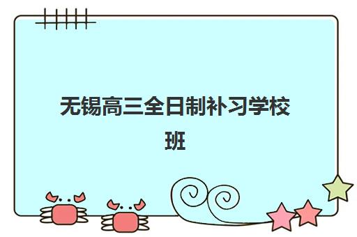 无锡高三全日制补习学校班集训营哪个比较好一点？2025年最新权威排名、择校标准与家长避坑全指南