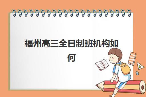 福州高三全日制班机构如何选？最新用户满意度分析与择校指南