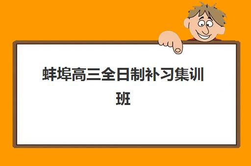 蚌埠高三全日制补习集训班2025培训机构前十名如何选择？最新排名榜单、择校指南与性价比全解析