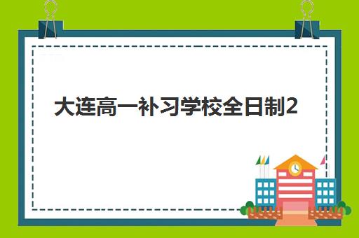 大连高一补习学校全日制2025年时间具体时间如何安排？最新开学日程、课程选择与择校全攻略