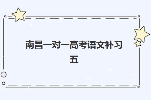 南昌一对一高考语文补习五大机构竞争力报告如何科学参考？2023年最新排名解析、择校技巧与全攻略