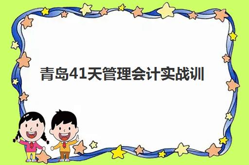 青岛41天管理会计实战训练营辅导机构哪家强些？2025年最新排名、课程特色与选择指南全解析