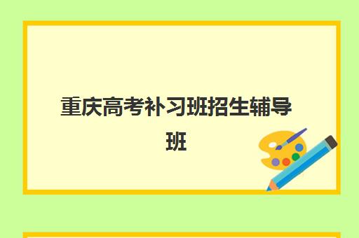 重庆高考补习班招生辅导班哪个比较好一点？2025年最新排名榜单、择校指南与备考全攻略