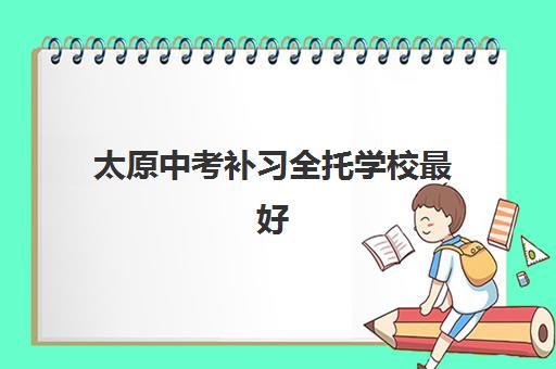 太原中考补习全托学校最好的培训机构排名，2025年最新测评与择校指南助你精准选择