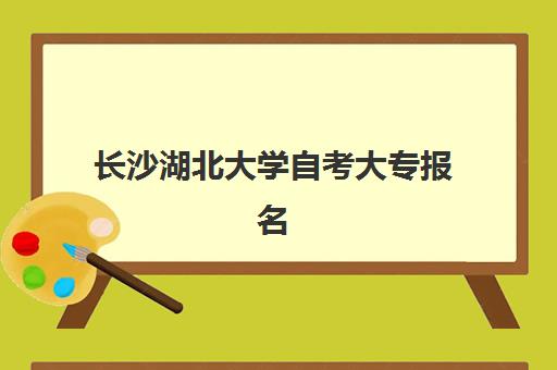 长沙湖北大学自考大专报名确认时间如何准确查询？2025年最新官方时间表、完整报名流程与常见问题全解析