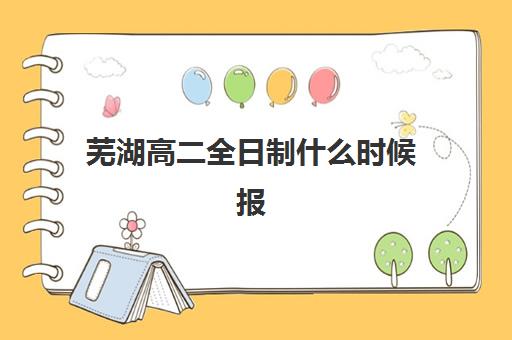 芜湖高二全日制什么时候报名考试啊？2025年最新时间表、备考指南与择校全攻略
