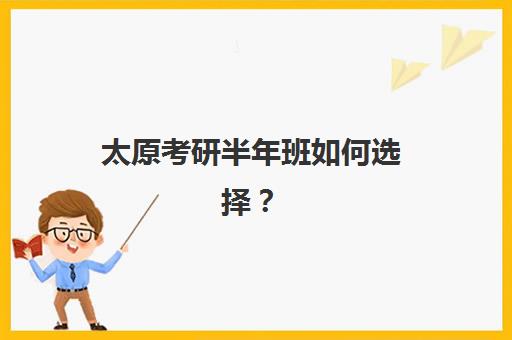 太原考研半年班如何选择？2025年十大集训营深度评测与择校指南
