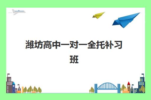 潍坊高中一对一全托补习班最好辅导学校有哪些？2025年最新排名与择校全攻略